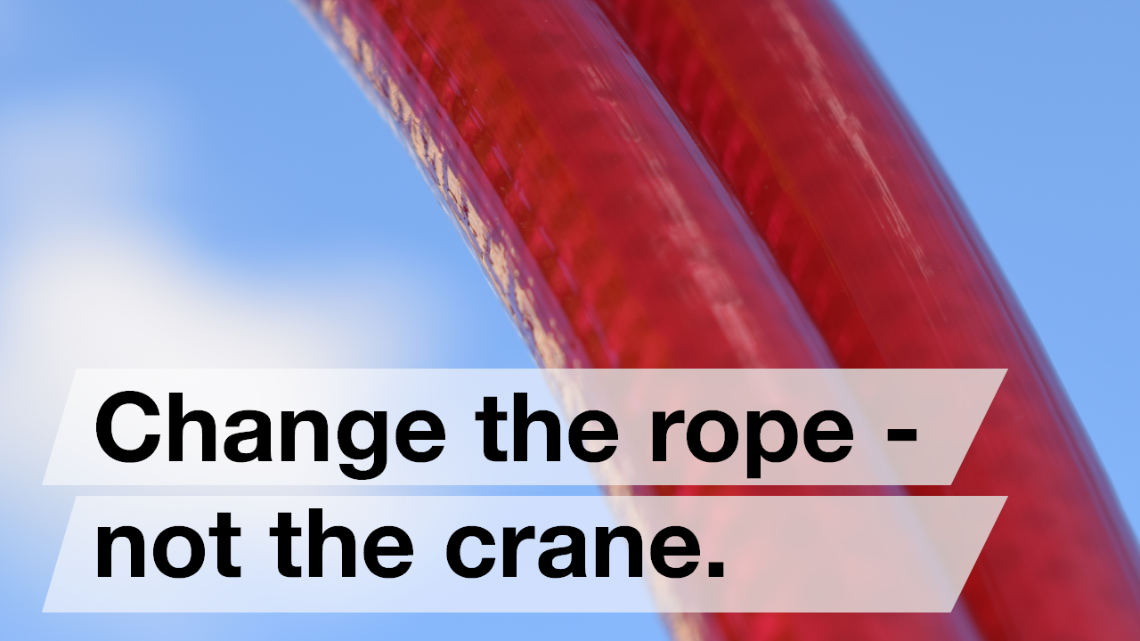Change the rope - not the crane.